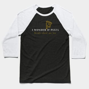 I wonder if pizza thinks about me too Baseball T-Shirt